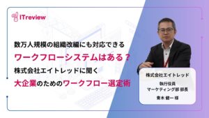 数万人規模の組織改編にも対応できるワークフローシステムはある？株式会社エイトレッドに聞く「大企業のためのワークフロー選定術」を紹介